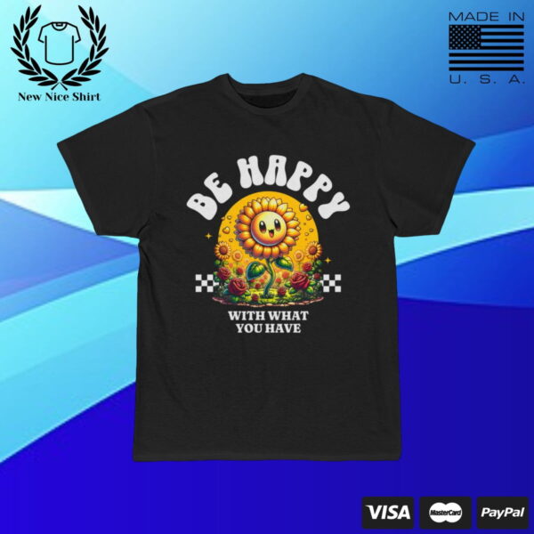 Be Happy With What You Have T-Shirt