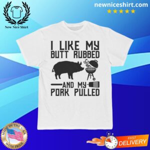 I Like My Butt Rubbed And My Pork Pulled T-Shirt