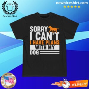 Sorry I Can't I have Plans With My Dog T-Shirt