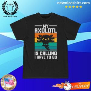 My Axolotl Is Calling I Have To Go T-Shirt